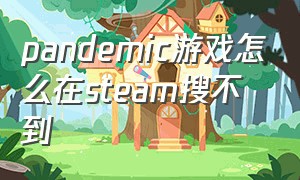 pandemic游戏怎么在steam搜不到