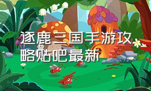 逐鹿三国手游攻略贴吧最新