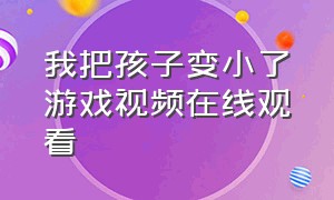 我把孩子变小了游戏视频在线观看