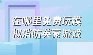 在哪里免费玩模拟消防英豪游戏