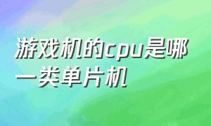 游戏机的cpu是哪一类单片机