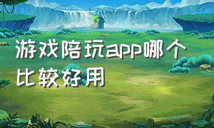 游戏陪玩app哪个比较好用