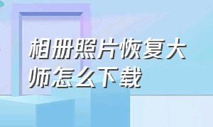 相册照片恢复大师怎么下载