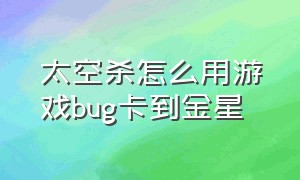 太空杀怎么用游戏bug卡到金星