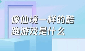 像仙境一样的酷跑游戏是什么