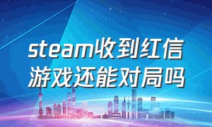 steam收到红信游戏还能对局吗