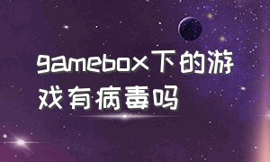 gamebox下的游戏有病毒吗