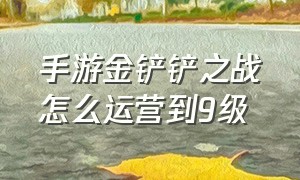 手游金铲铲之战怎么运营到9级