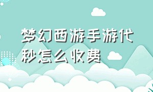 梦幻西游手游代秒怎么收费