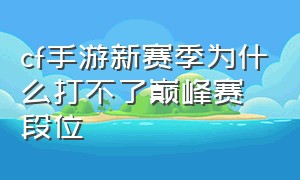 cf手游新赛季为什么打不了巅峰赛段位