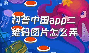 科普中国app二维码图片怎么弄