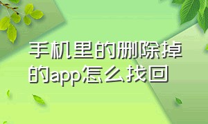 手机里的删除掉的app怎么找回