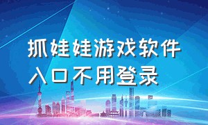 抓娃娃游戏软件入口不用登录