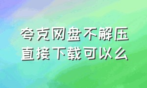 夸克网盘不解压直接下载可以么