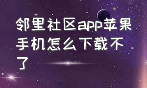 邻里社区app苹果手机怎么下载不了