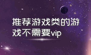 推荐游戏类的游戏不需要vip