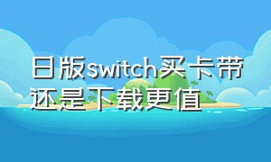 日版switch买卡带还是下载更值