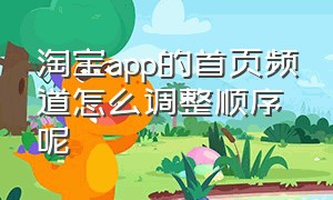 淘宝app的首页频道怎么调整顺序呢