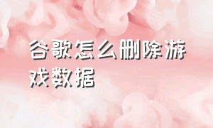 谷歌怎么删除游戏数据