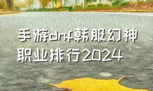 手游dnf韩服幻神职业排行2024