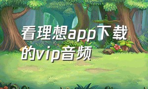 看理想app下载的vip音频