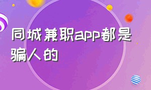 同城兼职app都是骗人的