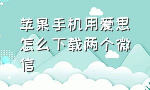 苹果手机用爱思怎么下载两个微信