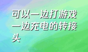 可以一边打游戏一边充电的转接头