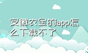 安徽农金的app怎么下载不了