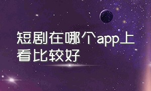 短剧在哪个app上看比较好