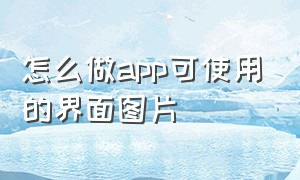 怎么做app可使用的界面图片