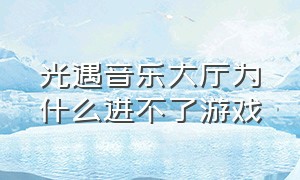 光遇音乐大厅为什么进不了游戏