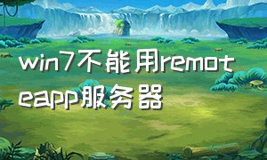 win7不能用remoteapp服务器