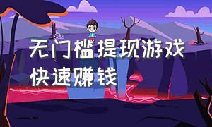 无门槛提现游戏快速赚钱