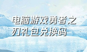 电脑游戏勇者之刃礼包兑换码