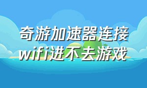 奇游加速器连接wifi进不去游戏