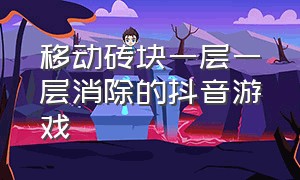 移动砖块一层一层消除的抖音游戏