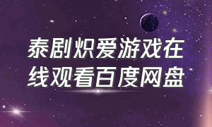 泰剧炽爱游戏在线观看百度网盘