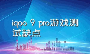 iqoo 9 pro游戏测试缺点