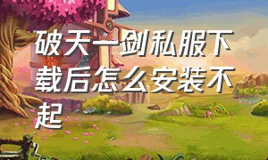 破天一剑私服下载后怎么安装不起