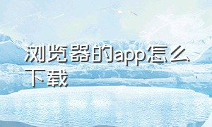 浏览器的app怎么下载