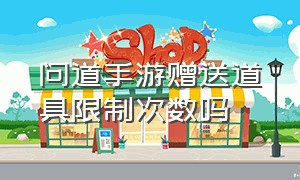 问道手游赠送道具限制次数吗