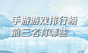 手游游戏排行榜前三名有哪些