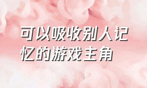 可以吸收别人记忆的游戏主角