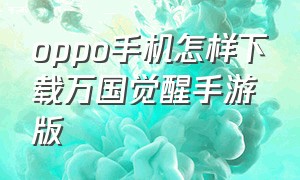 oppo手机怎样下载万国觉醒手游版