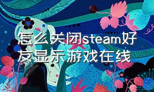 怎么关闭steam好友显示游戏在线