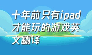 十年前只有ipad才能玩的游戏英文翻译