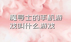 魔导士的手机游戏叫什么游戏