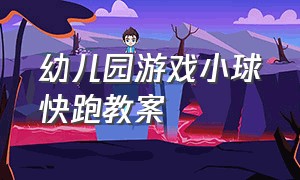 幼儿园游戏小球快跑教案