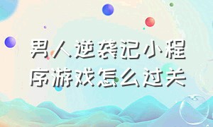 男人逆袭记小程序游戏怎么过关